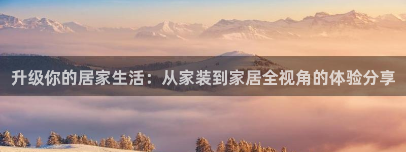ug环球正网：升级你的居家生活：从家装到